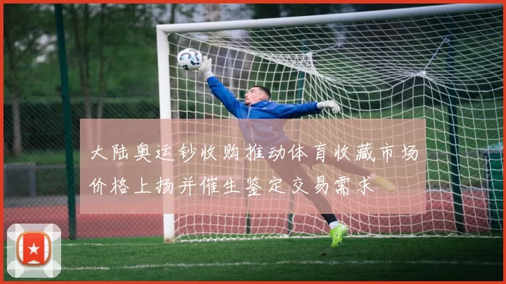 大陆奥运钞收购推动体育收藏市场价格上扬并催生鉴定交易需求