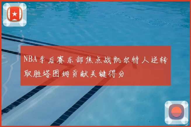 NBA季后赛东部焦点战凯尔特人逆转取胜塔图姆贡献关键得分