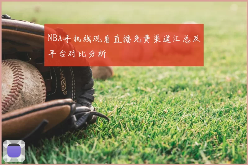 NBA手机线观看直播免费渠道汇总及平台对比分析