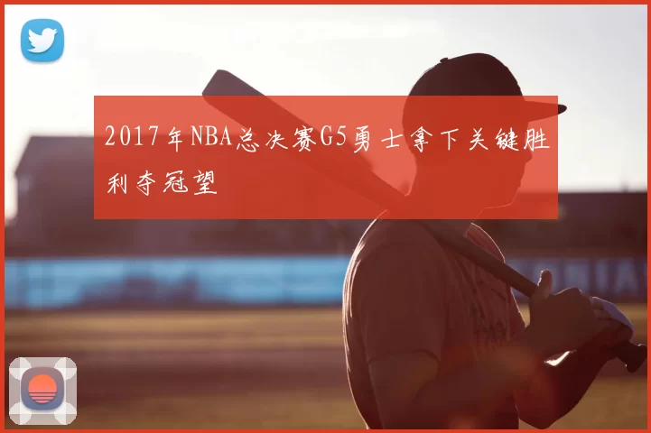 2017年NBA总决赛G5勇士拿下关键胜利夺冠望