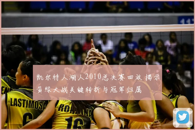 凯尔特人湖人2010总决赛回放 揭示黄绿大战关键转折与冠军归属