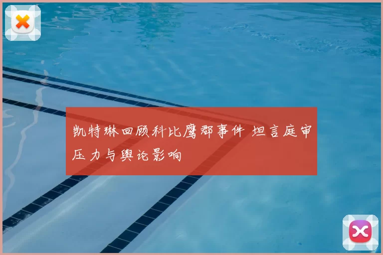 凯特琳回顾科比鹰郡事件 坦言庭审压力与舆论影响