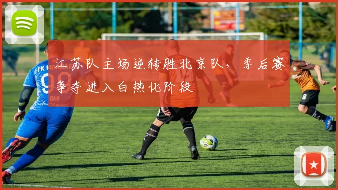 江苏队主场逆转胜北京队，季后赛争夺进入白热化阶段