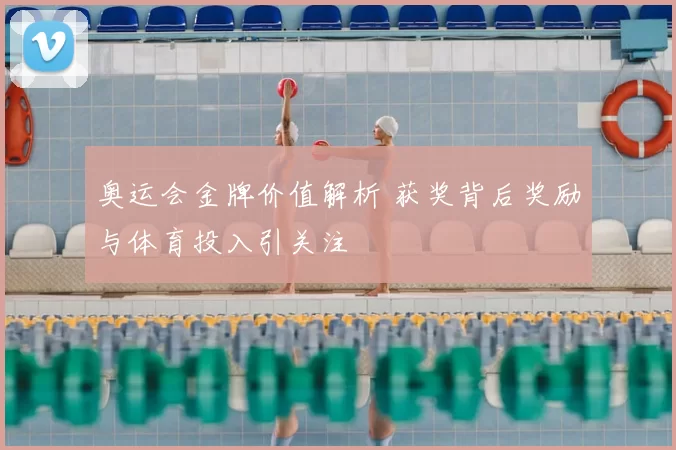 奥运会金牌价值解析 获奖背后奖励与体育投入引关注