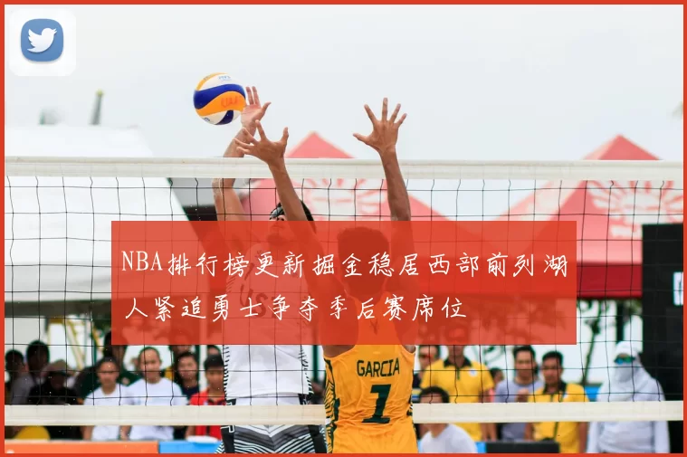 NBA排行榜更新掘金稳居西部前列湖人紧追勇士争夺季后赛席位