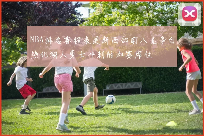 NBA排名赛程表更新西部前八竞争白热化湖人勇士冲刺附加赛席位