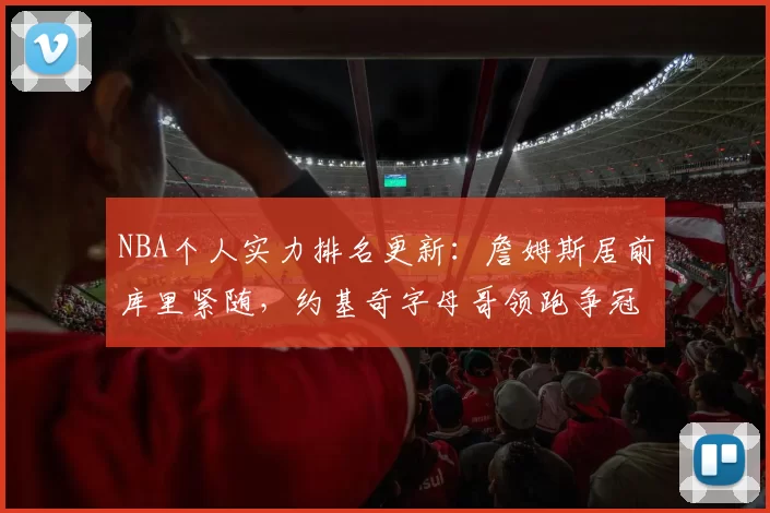 NBA个人实力排名更新：詹姆斯居前库里紧随，约基奇字母哥领跑争冠看点