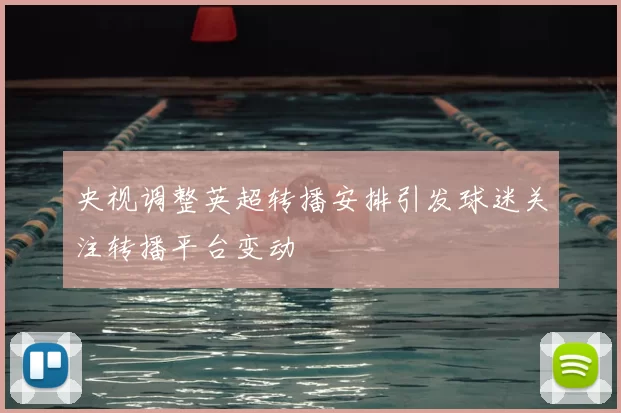 央视调整英超转播安排引发球迷关注转播平台变动