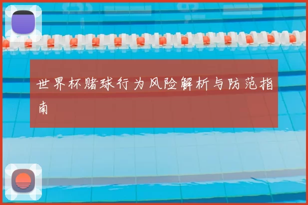 世界杯赌球行为风险解析与防范指南
