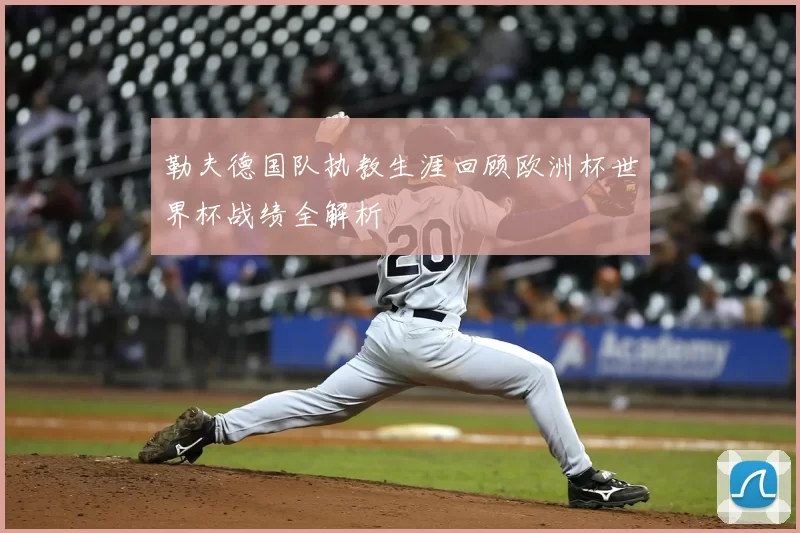 勒夫德国队执教生涯回顾欧洲杯世界杯战绩全解析