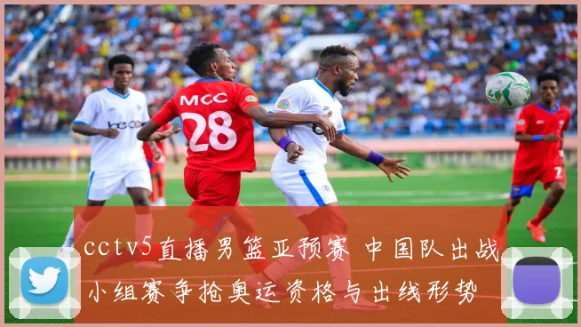cctv5直播男篮亚预赛 中国队出战小组赛争抢奥运资格与出线形势