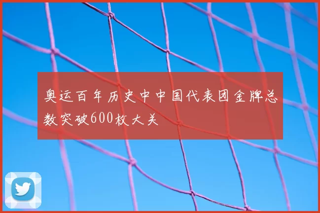 奥运百年历史中中国代表团金牌总数突破600枚大关