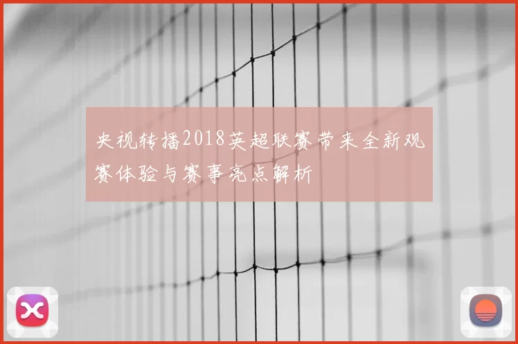 央视转播2018英超联赛带来全新观赛体验与赛事亮点解析