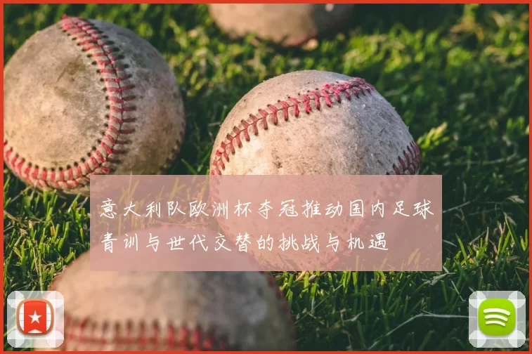 意大利队欧洲杯夺冠推动国内足球青训与世代交替的挑战与机遇