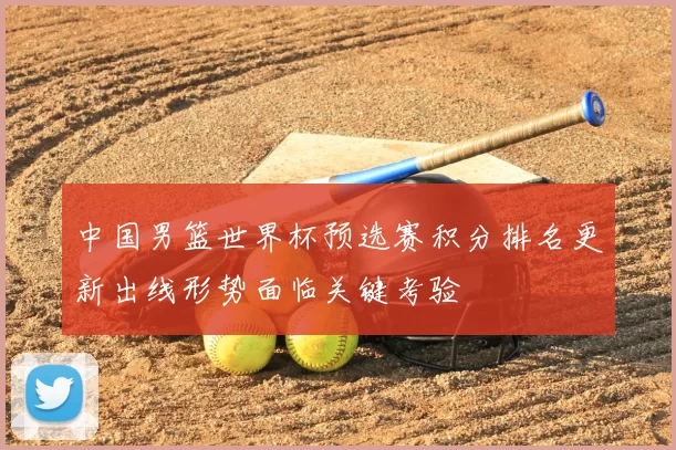 中国男篮世界杯预选赛积分排名更新出线形势面临关键考验