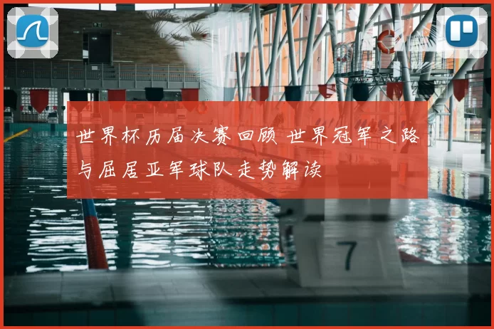 世界杯历届决赛回顾 世界冠军之路与屈居亚军球队走势解读