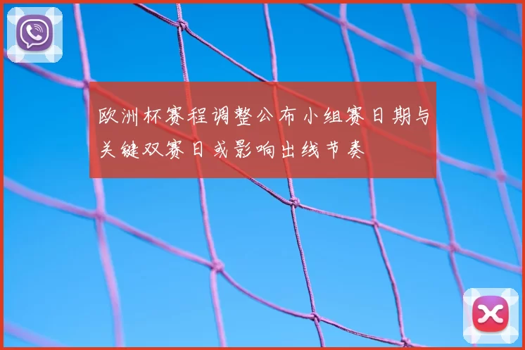 欧洲杯赛程调整公布小组赛日期与关键双赛日或影响出线节奏