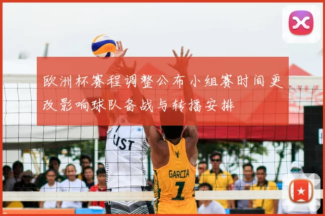 欧洲杯赛程调整公布小组赛时间更改影响球队备战与转播安排