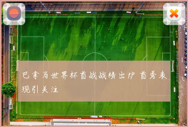 巴拿马世界杯首战战绩出炉 首秀表现引关注