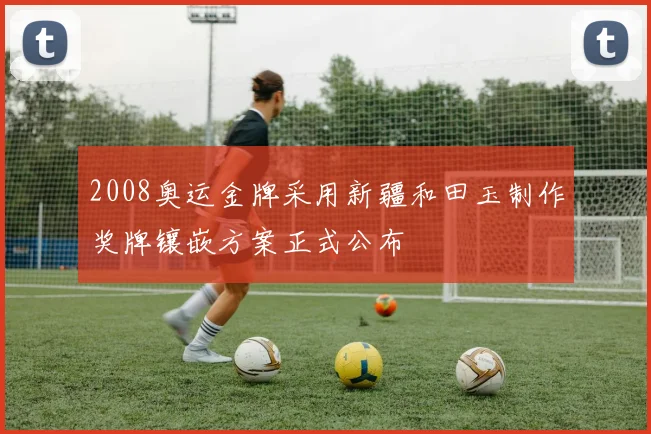 2008奥运金牌采用新疆和田玉制作奖牌镶嵌方案正式公布