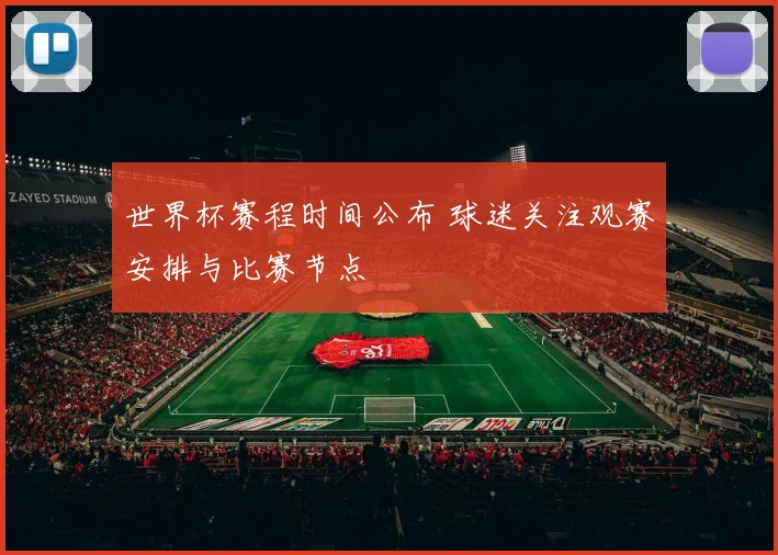 世界杯赛程时间公布 球迷关注观赛安排与比赛节点