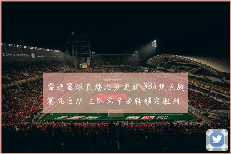 雷速篮球直播比分更新 NBA焦点战赛况出炉 主队末节逆转锁定胜利