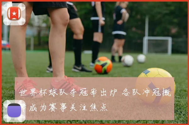 世界杯球队夺冠率出炉 各队冲冠概率成为赛事关注焦点