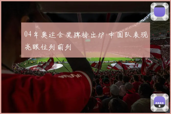 04年奥运会奖牌榜出炉 中国队表现亮眼位列前列