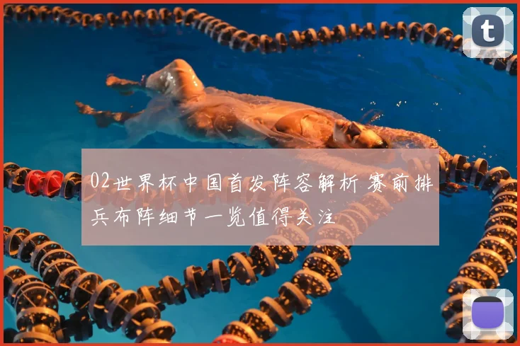 02世界杯中国首发阵容解析 赛前排兵布阵细节一览值得关注