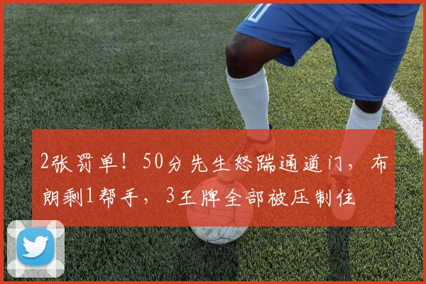 2张罚单！50分先生怒踹通道门，布朗剩1帮手，3王牌全部被压制住