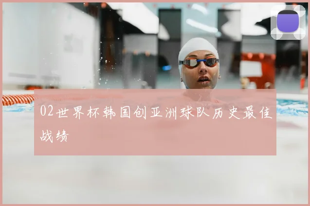 02世界杯韩国创亚洲球队历史最佳战绩