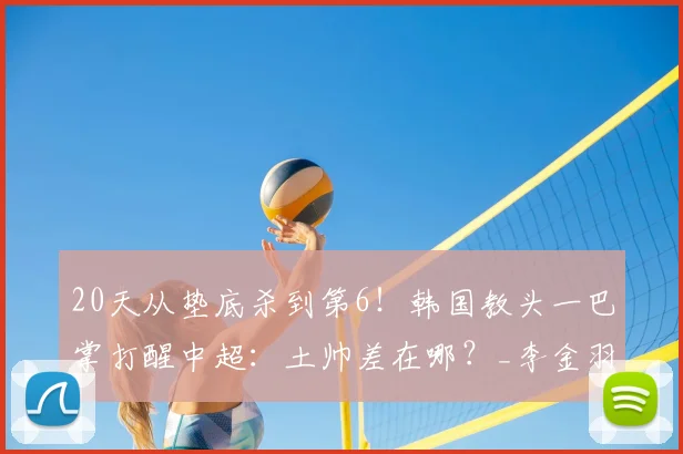 20天从垫底杀到第6！韩国教头一巴掌打醒中超：土帅差在哪？_李金羽_铁人_控球