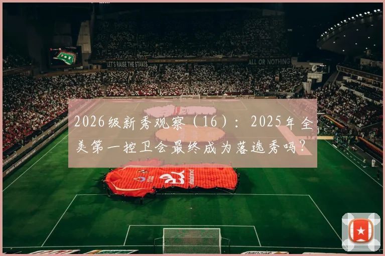 2026级新秀观察（16）：2025年全美第一控卫会最终成为落选秀吗？