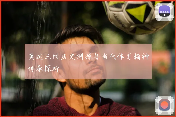 奥运三问历史渊源与当代体育精神传承探析